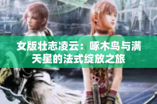 女版壮志凌云：啄木鸟与满天星的法式绽放之旅