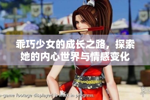 乖巧少女的成长之路，探索她的内心世界与情感变化