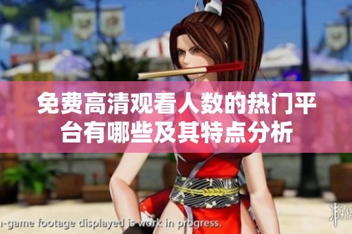 免费高清观看人数的热门平台有哪些及其特点分析