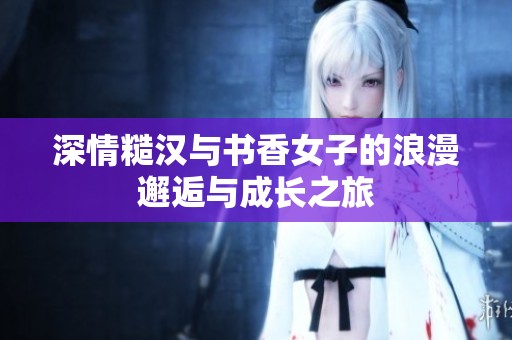 深情糙汉与书香女子的浪漫邂逅与成长之旅
