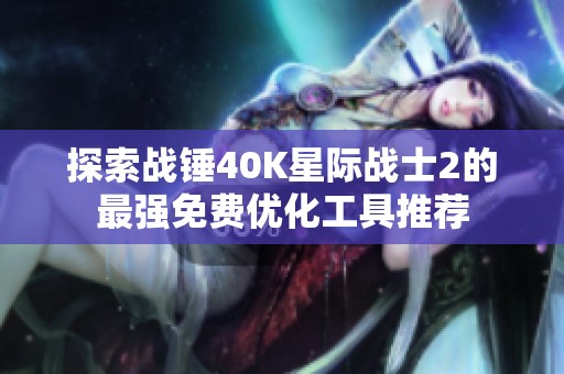 探索战锤40K星际战士2的最强免费优化工具推荐