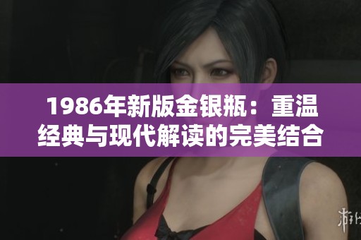 1986年新版金银瓶：重温经典与现代解读的完美结合