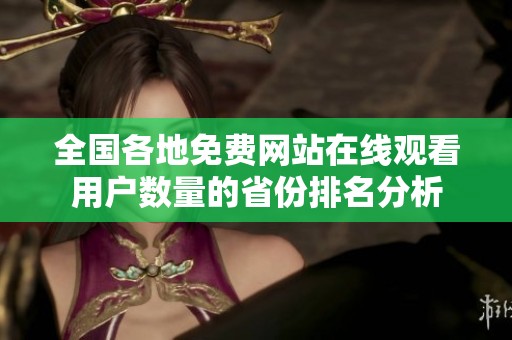 全国各地免费网站在线观看用户数量的省份排名分析