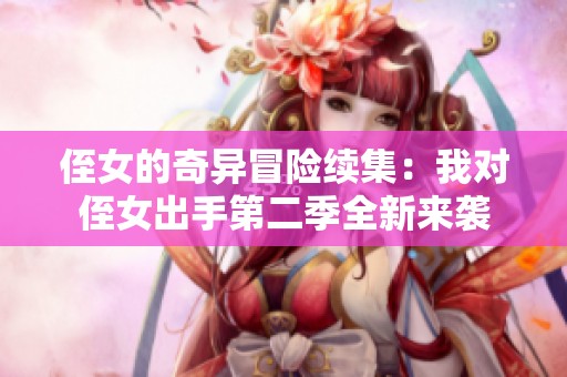 侄女的奇异冒险续集：我对侄女出手第二季全新来袭