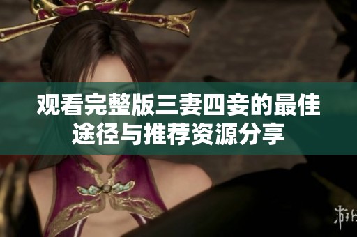 观看完整版三妻四妾的最佳途径与推荐资源分享
