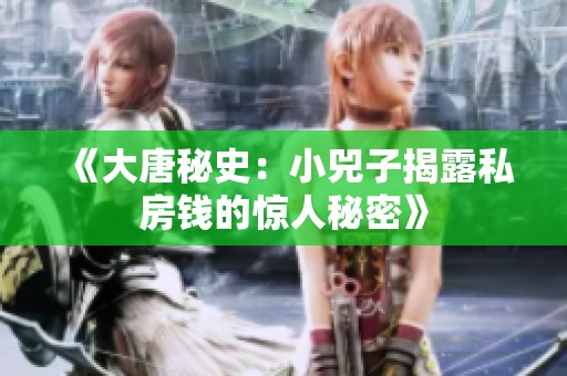 《大唐秘史：小兕子揭露私房钱的惊人秘密》