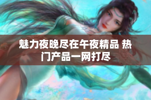 魅力夜晚尽在午夜精品 热门产品一网打尽
