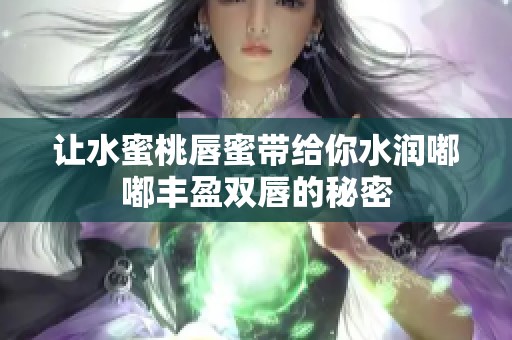 让水蜜桃唇蜜带给你水润嘟嘟丰盈双唇的秘密