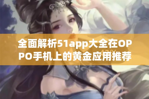 全面解析51app大全在OPPO手机上的黄金应用推荐