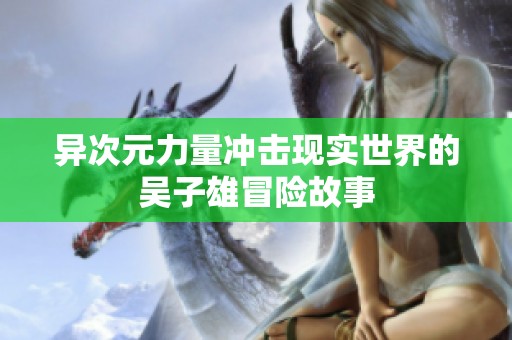 异次元力量冲击现实世界的吴子雄冒险故事