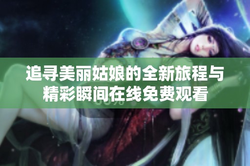 追寻美丽姑娘的全新旅程与精彩瞬间在线免费观看