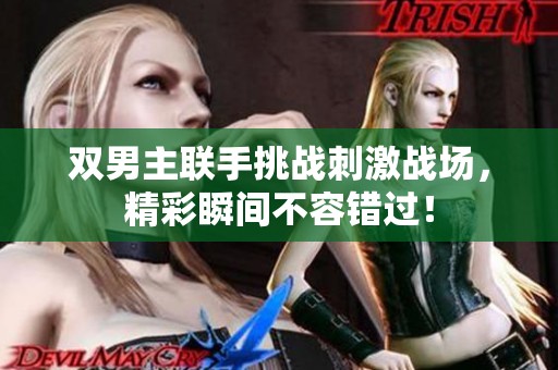 双男主联手挑战刺激战场，精彩瞬间不容错过！