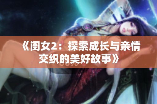 《闺女2：探索成长与亲情交织的美好故事》