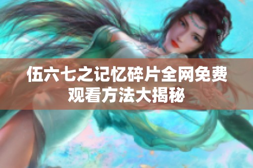 伍六七之记忆碎片全网免费观看方法大揭秘