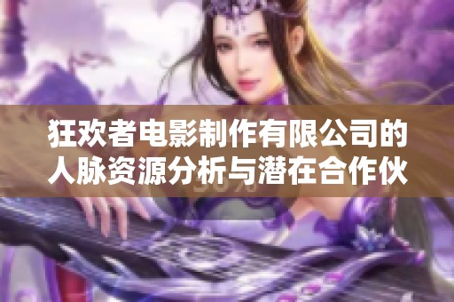 狂欢者电影制作有限公司的人脉资源分析与潜在合作伙伴探讨