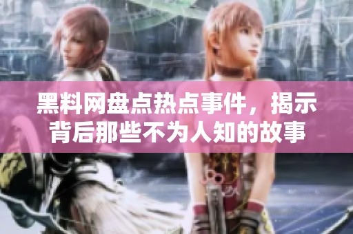 黑料网盘点热点事件，揭示背后那些不为人知的故事