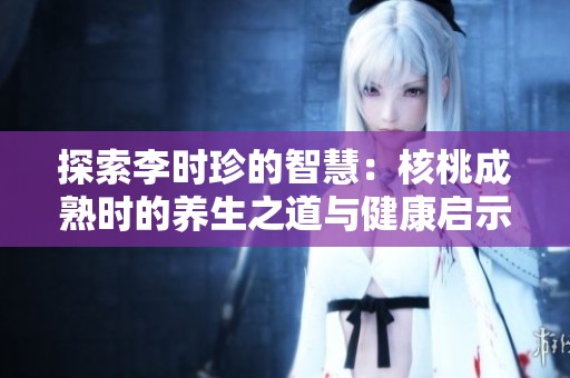 探索李时珍的智慧：核桃成熟时的养生之道与健康启示