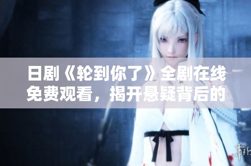 日剧《轮到你了》全剧在线免费观看，揭开悬疑背后的真相