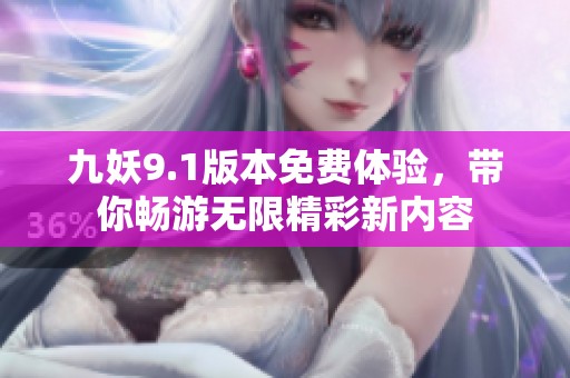 九妖9.1版本免费体验，带你畅游无限精彩新内容