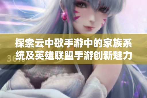 探索云中歌手游中的家族系统及英雄联盟手游创新魅力