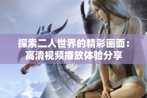 探索二人世界的精彩画面：高清视频播放体验分享