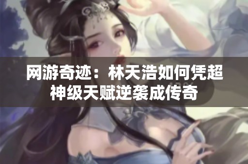 网游奇迹：林天浩如何凭超神级天赋逆袭成传奇