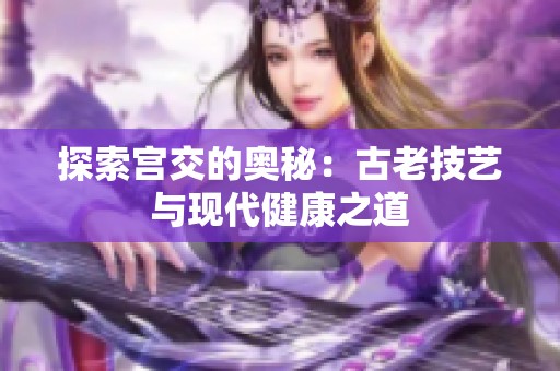 探索宫交的奥秘：古老技艺与现代健康之道
