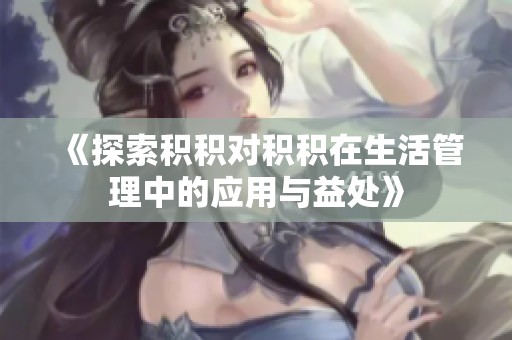 《探索积积对积积在生活管理中的应用与益处》