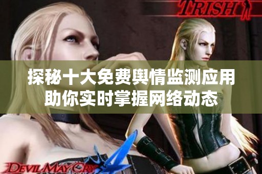 探秘十大免费舆情监测应用助你实时掌握网络动态