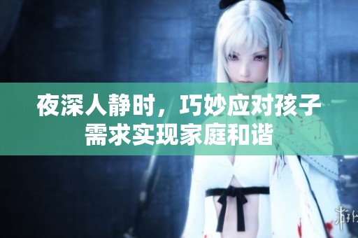 夜深人静时，巧妙应对孩子需求实现家庭和谐