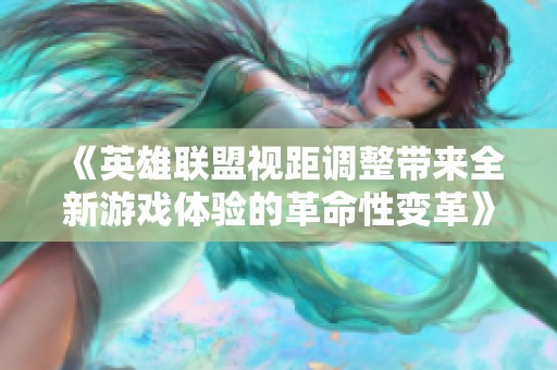 《英雄联盟视距调整带来全新游戏体验的革命性变革》