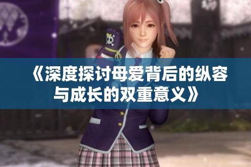 《深度探讨母爱背后的纵容与成长的双重意义》