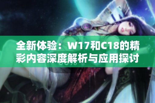 全新体验：W17和C18的精彩内容深度解析与应用探讨