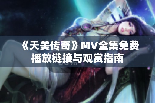 《天美传奇》MV全集免费播放链接与观赏指南