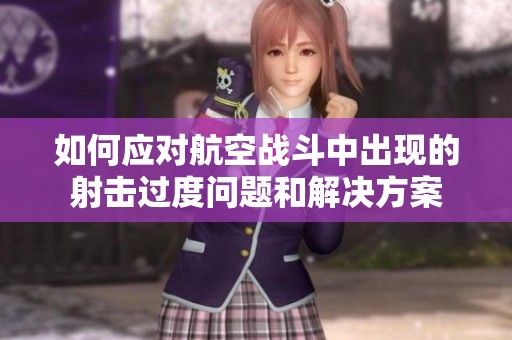 如何应对航空战斗中出现的射击过度问题和解决方案
