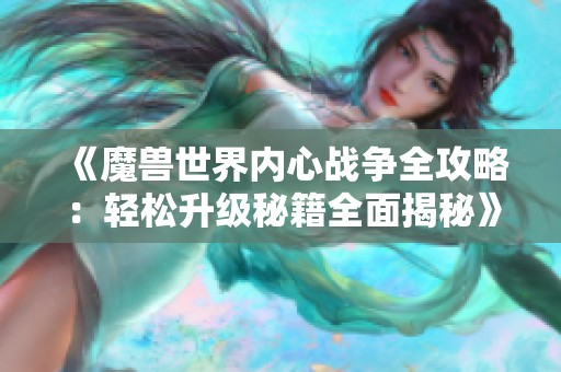 《魔兽世界内心战争全攻略：轻松升级秘籍全面揭秘》