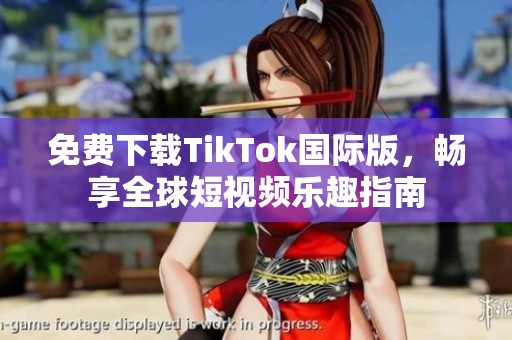 免费下载TikTok国际版，畅享全球短视频乐趣指南