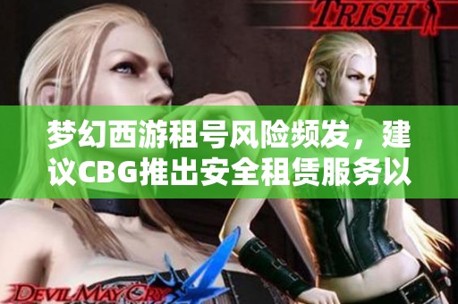 梦幻西游租号风险频发，建议CBG推出安全租赁服务以保障玩家权益
