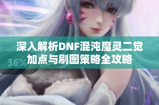 深入解析DNF混沌魔灵二觉加点与刷图策略全攻略