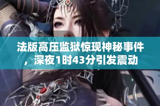 法版高压监狱惊现神秘事件，深夜1时43分引发震动
