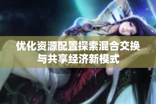 优化资源配置探索混合交换与共享经济新模式