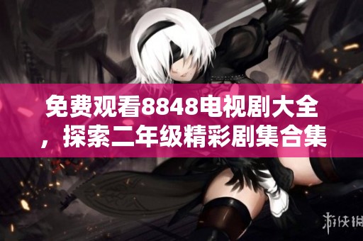 免费观看8848电视剧大全，探索二年级精彩剧集合集