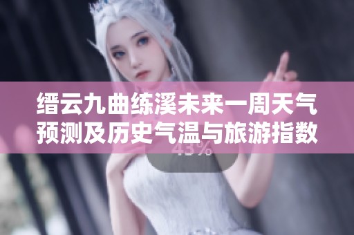 缙云九曲练溪未来一周天气预测及历史气温与旅游指数分析