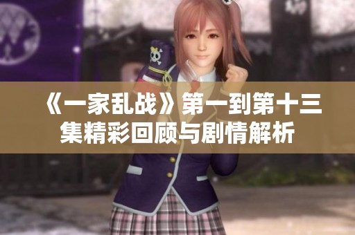 《一家乱战》第一到第十三集精彩回顾与剧情解析