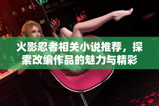 火影忍者相关小说推荐，探索改编作品的魅力与精彩