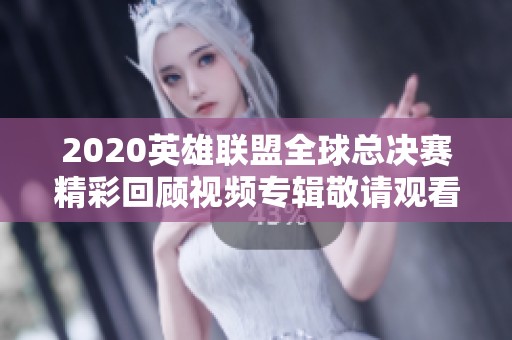 2020英雄联盟全球总决赛精彩回顾视频专辑敬请观看