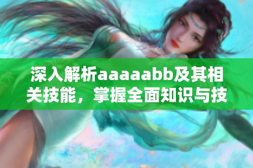 深入解析aaaaabb及其相关技能，掌握全面知识与技巧
