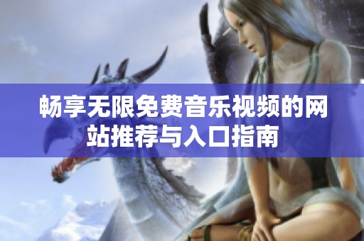 畅享无限免费音乐视频的网站推荐与入口指南