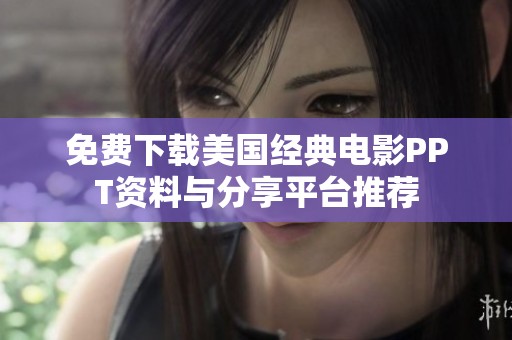 免费下载美国经典电影PPT资料与分享平台推荐