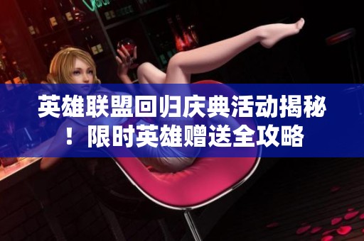 英雄联盟回归庆典活动揭秘！限时英雄赠送全攻略